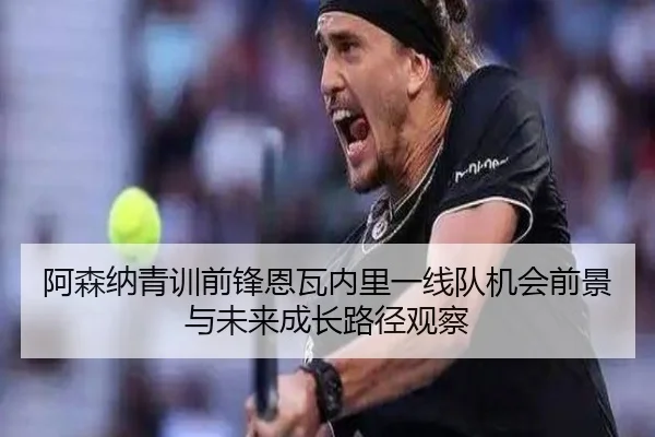阿森纳青训前锋恩瓦内里一线队机会前景与未来成长路径观察