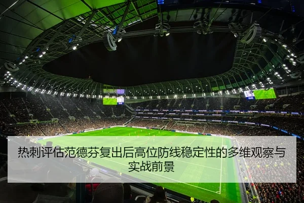 热刺评估范德芬复出后高位防线稳定性的多维观察与实战前景