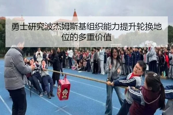 勇士研究波杰姆斯基组织能力提升轮换地位的多重价值