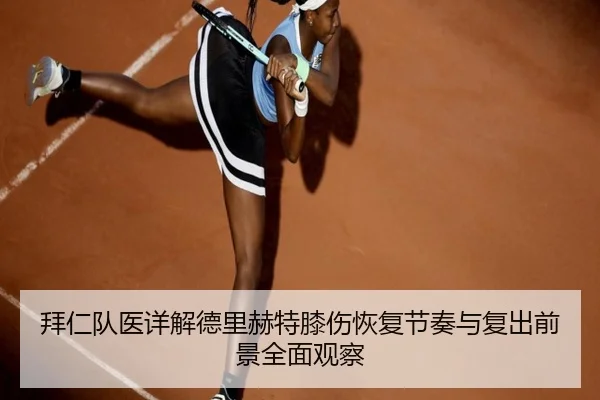 拜仁队医详解德里赫特膝伤恢复节奏与复出前景全面观察