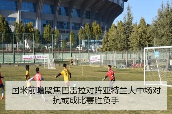 国米前瞻聚焦巴雷拉对阵亚特兰大中场对抗或成比赛胜负手