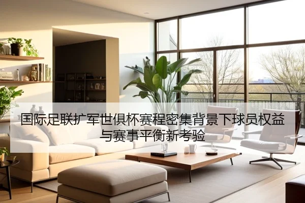 国际足联扩军世俱杯赛程密集背景下球员权益与赛事平衡新考验