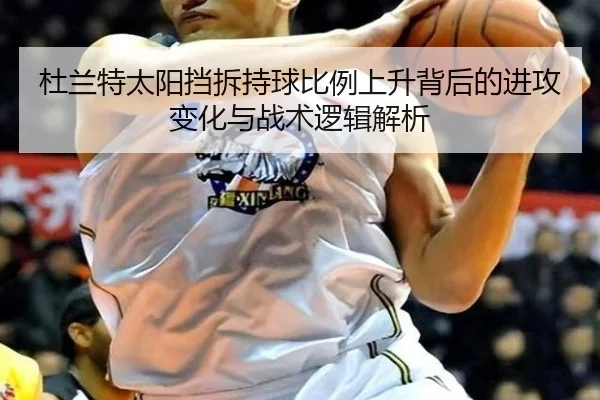 杜兰特太阳挡拆持球比例上升背后的进攻变化与战术逻辑解析