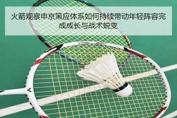 火箭观察申京策应体系如何持续带动年轻阵容完成成长与战术蜕变