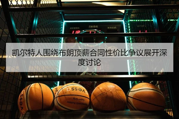 凯尔特人围绕布朗顶薪合同性价比争议展开深度讨论