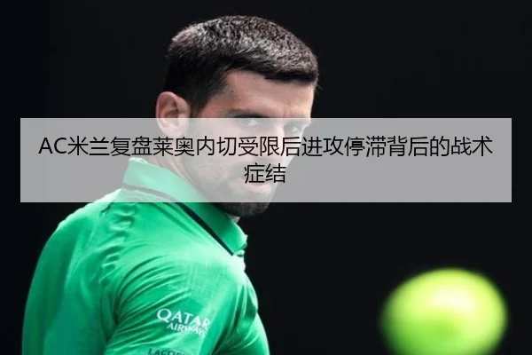 AC米兰复盘莱奥内切受限后进攻停滞背后的战术症结
