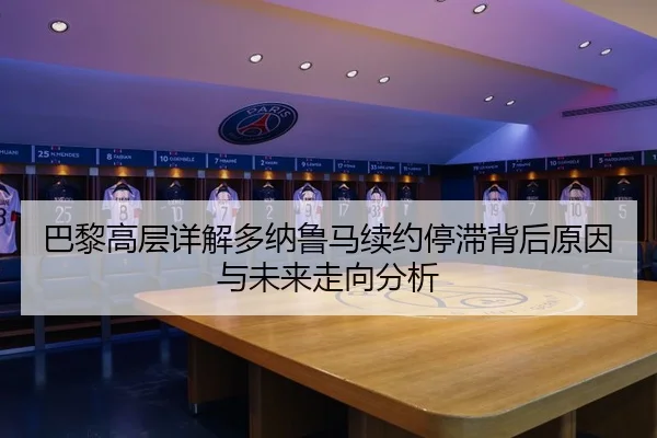 巴黎高层详解多纳鲁马续约停滞背后原因与未来走向分析
